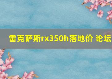 雷克萨斯rx350h落地价 论坛